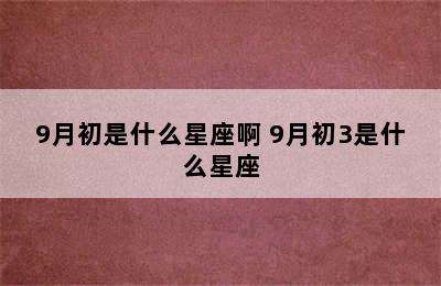 9月初是什么星座啊 9月初3是什么星座